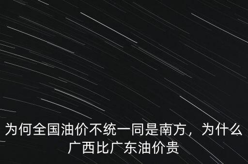 為何全國(guó)油價(jià)不統(tǒng)一同是南方，為什么廣西比廣東油價(jià)貴