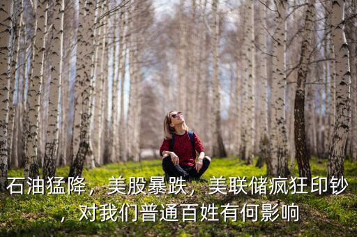 石油猛降，美股暴跌，美聯(lián)儲瘋狂印鈔，對我們普通百姓有何影響
