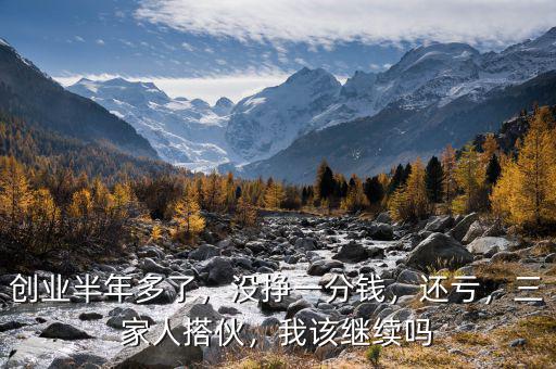 創(chuàng)業(yè)半年多了，沒掙一分錢，還虧，三家人搭伙，我該繼續(xù)嗎