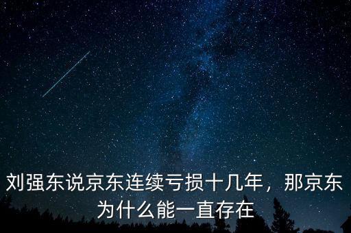 劉強東說京東連續(xù)虧損十幾年，那京東為什么能一直存在