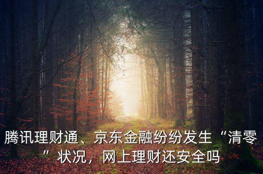 騰訊理財(cái)通、京東金融紛紛發(fā)生“清零”狀況，網(wǎng)上理財(cái)還安全嗎