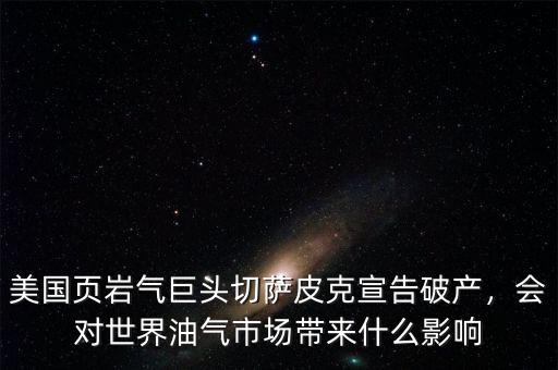 美國(guó)頁(yè)巖氣巨頭切薩皮克宣告破產(chǎn)，會(huì)對(duì)世界油氣市場(chǎng)帶來(lái)什么影響