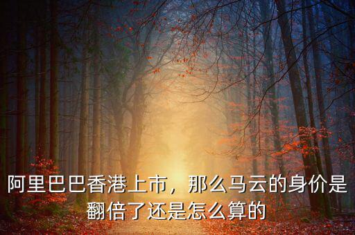 阿里巴巴香港上市，那么馬云的身價(jià)是翻倍了還是怎么算的