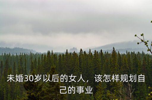 未婚30歲以后的女人，該怎樣規(guī)劃自己的事業(yè)