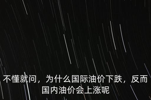 不懂就問，為什么國際油價(jià)下跌，反而國內(nèi)油價(jià)會(huì)上漲呢