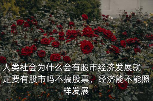 人類社會為什么會有股市經濟發(fā)展就一定要有股市嗎不搞股票，經濟能不能照樣發(fā)展