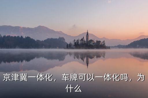 京津冀一體化，車(chē)牌可以一體化嗎，為什么