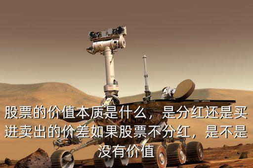 股票的價(jià)值本質(zhì)是什么，是分紅還是買(mǎi)進(jìn)賣(mài)出的價(jià)差如果股票不分紅，是不是沒(méi)有價(jià)值