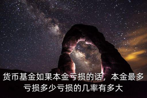 貨幣基金如果本金虧損的話(huà)，本金最多虧損多少虧損的幾率有多大