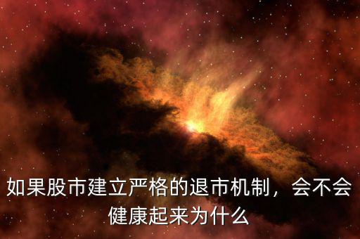 如果股市建立嚴(yán)格的退市機(jī)制，會(huì)不會(huì)健康起來為什么