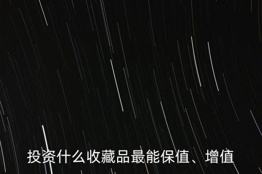 投資什么收藏品最能保值、增值