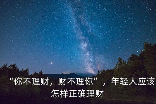 “你不理財(cái)，財(cái)不理你”，年輕人應(yīng)該怎樣正確理財(cái)