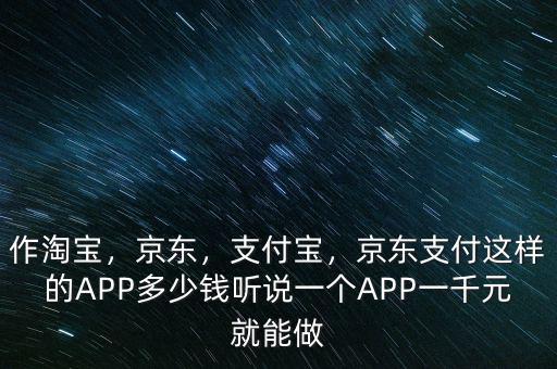 作淘寶，京東，支付寶，京東支付這樣的APP多少錢聽說一個APP一千元就能做