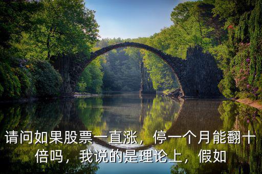 請問如果股票一直漲，停一個月能翻十倍嗎，我說的是理論上，假如