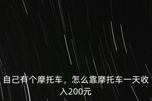 自己有個摩托車，怎么靠摩托車一天收入200元