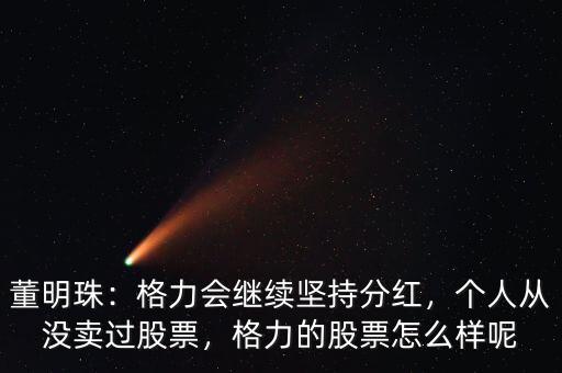 董明珠：格力會(huì)繼續(xù)堅(jiān)持分紅，個(gè)人從沒賣過股票，格力的股票怎么樣呢