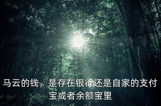 馬云的錢，是存在銀行還是自家的支付寶或者余額寶里
