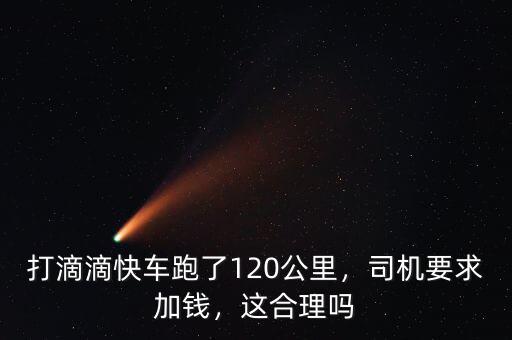 打滴滴快車跑了120公里，司機要求加錢，這合理嗎