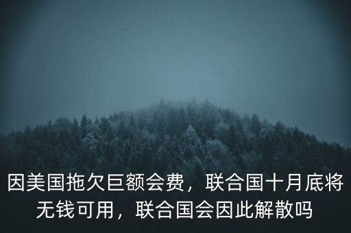 因美國拖欠巨額會費，聯(lián)合國十月底將無錢可用，聯(lián)合國會因此解散嗎