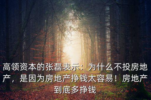 高領資本的張磊表示：為什么不投房地產，是因為房地產掙錢太容易！房地產到底多掙錢