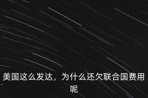 美國這么發(fā)達，為什么還欠聯(lián)合國費用呢