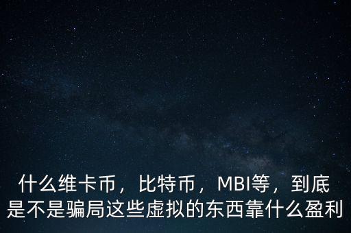 什么維卡幣，比特幣，MBI等，到底是不是騙局這些虛擬的東西靠什么盈利