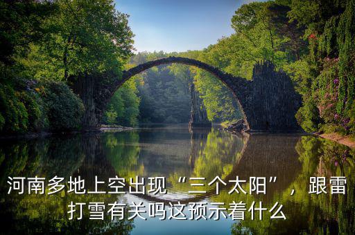河南多地上空出現(xiàn)“三個太陽”，跟雷打雪有關嗎這預示著什么