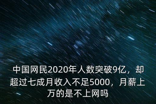 中國網(wǎng)民2020年人數(shù)突破9億，卻超過七成月收入不足5000，月薪上萬的是不上網(wǎng)嗎