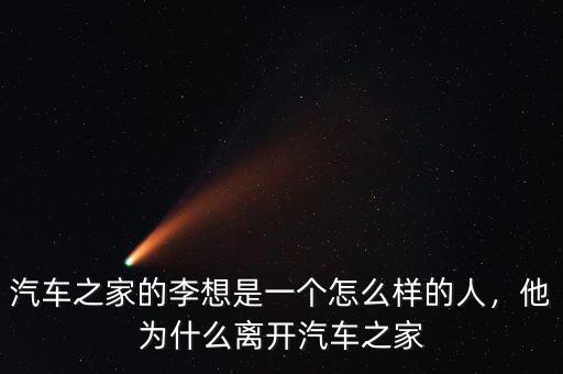 汽車之家的李想是一個怎么樣的人，他為什么離開汽車之家