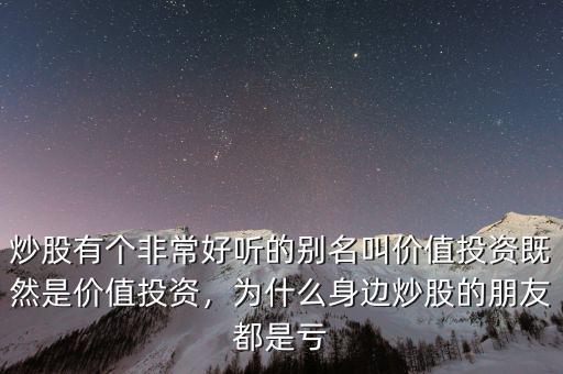 炒股有個非常好聽的別名叫價值投資既然是價值投資，為什么身邊炒股的朋友都是虧