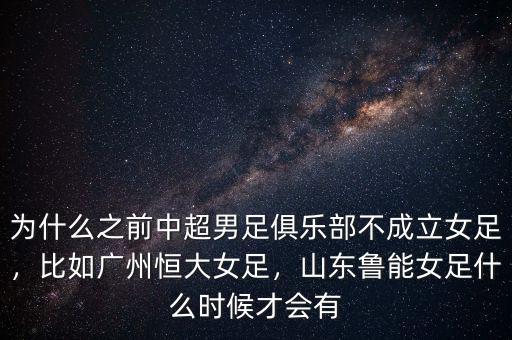 為什么之前中超男足俱樂部不成立女足，比如廣州恒大女足，山東魯能女足什么時候才會有