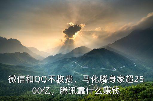 微信和QQ不收費，馬化騰身家超2500億，騰訊靠什么賺錢