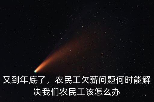 又到年底了，農(nóng)民工欠薪問(wèn)題何時(shí)能解決我們農(nóng)民工該怎么辦