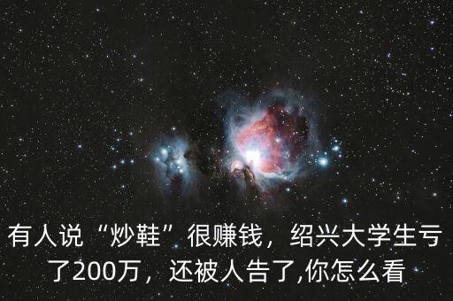 有人說“炒鞋”很賺錢，紹興大學(xué)生虧了200萬，還被人告了,你怎么看
