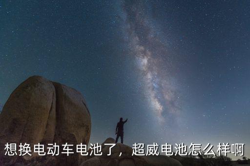 想換電動(dòng)車(chē)電池了，超威電池怎么樣啊