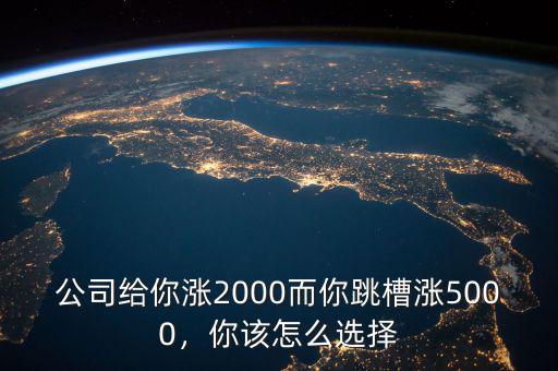 公司給你漲2000而你跳槽漲5000，你該怎么選擇