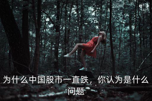 為什么中國(guó)股市一直跌，你認(rèn)為是什么問(wèn)題