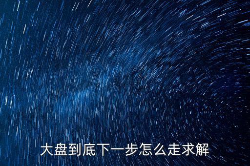 大盤到底下一步怎么走求解