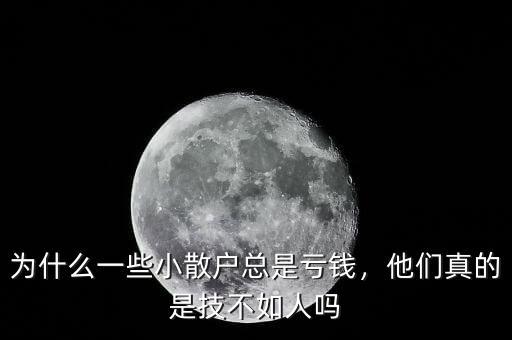 為什么散戶總是虧錢(qián),為什么一些小散戶總是虧錢(qián)