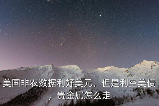 美國(guó)非農(nóng)數(shù)據(jù)利好美元，但是利空美債，貴金屬怎么走