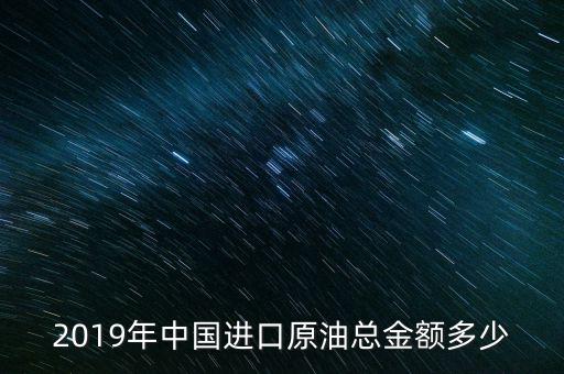 2019年中國進(jìn)口原油總金額多少