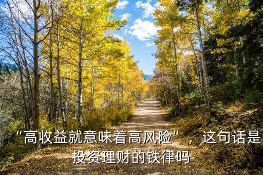 “高收益就意味著高風(fēng)險”，這句話是投資理財?shù)蔫F律嗎