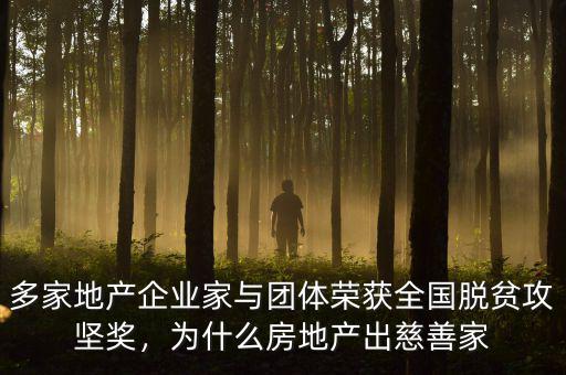 多家地產(chǎn)企業(yè)家與團(tuán)體榮獲全國(guó)脫貧攻堅(jiān)獎(jiǎng)，為什么房地產(chǎn)出慈善家