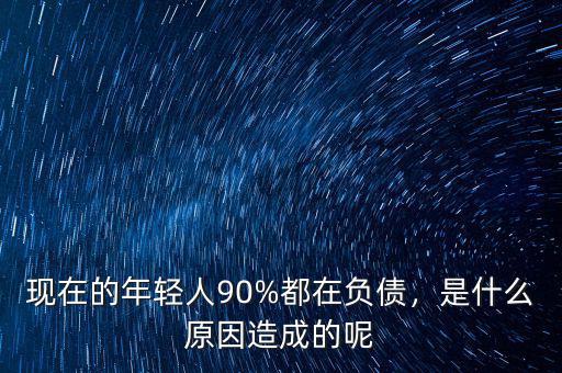 現(xiàn)在的年輕人90%都在負債，是什么原因造成的呢
