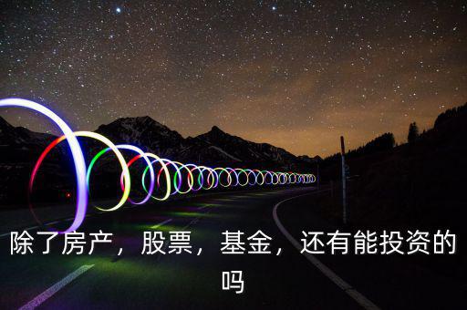 除了房產(chǎn)，股票，基金，還有能投資的嗎