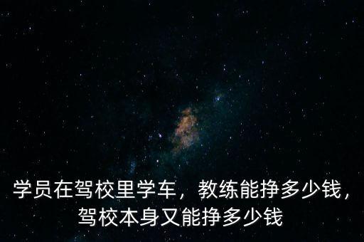 學(xué)員在駕校里學(xué)車，教練能掙多少錢，駕校本身又能掙多少錢