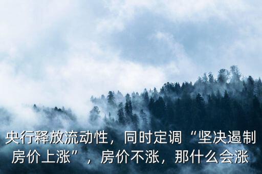 央行釋放流動性，同時定調“堅決遏制房價上漲”，房價不漲，那什么會漲