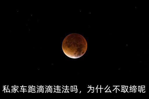 私家車跑滴滴違法嗎，為什么不取締呢