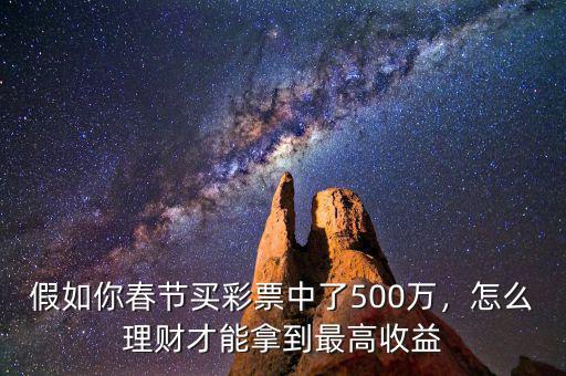 假如你春節(jié)買彩票中了500萬，怎么理財才能拿到最高收益