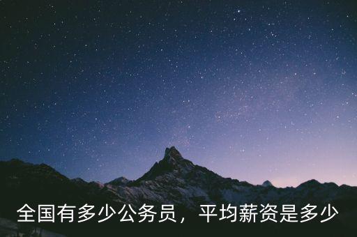 全國有多少公務(wù)員，平均薪資是多少